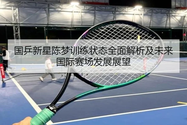 国乒新星陈梦训练状态全面解析及未来国际赛场发展展望